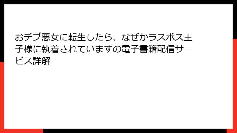 おデブ悪女に転生したら、なぜかラスボス王子様に執着されていますの電子書籍配信サービス詳解