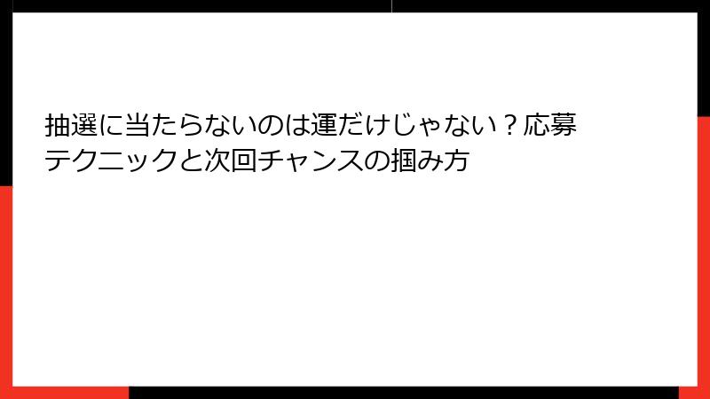 抽選に当たらないのは運だけじゃない？応募テクニックと次回チャンスの掴み方