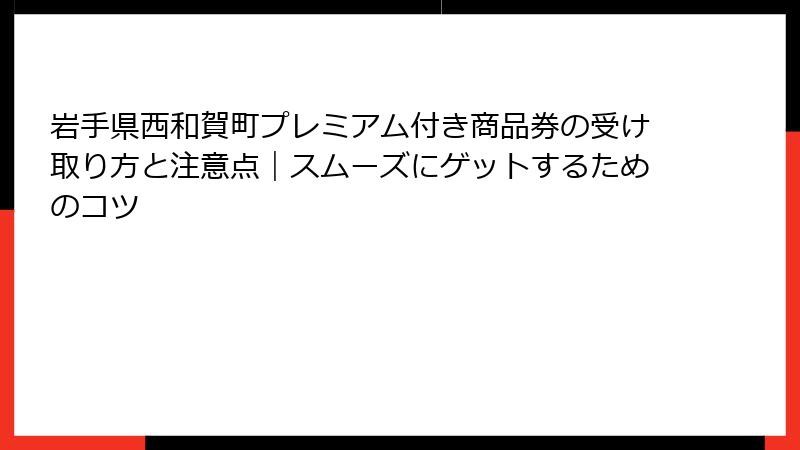 岩手県西和賀町プレミアム付き商品券の受け取り方と注意点｜スムーズにゲットするためのコツ