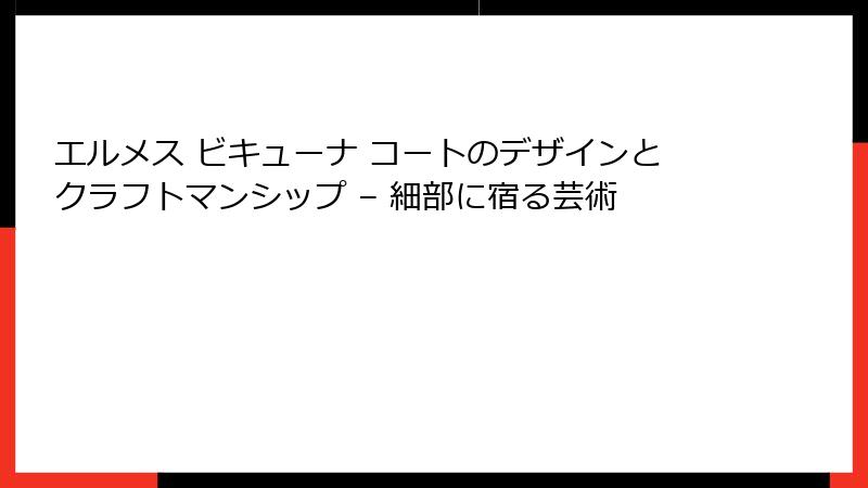 エルメス ビキューナ コートのデザインとクラフトマンシップ – 細部に宿る芸術
