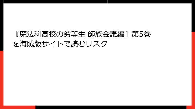 『魔法科高校の劣等生 師族会議編』第5巻を海賊版サイトで読むリスク