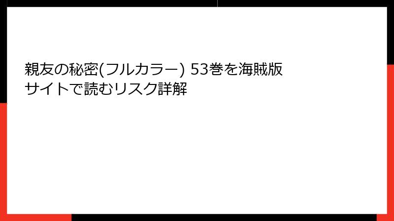 親友の秘密(フルカラー) 53巻を海賊版サイトで読むリスク詳解