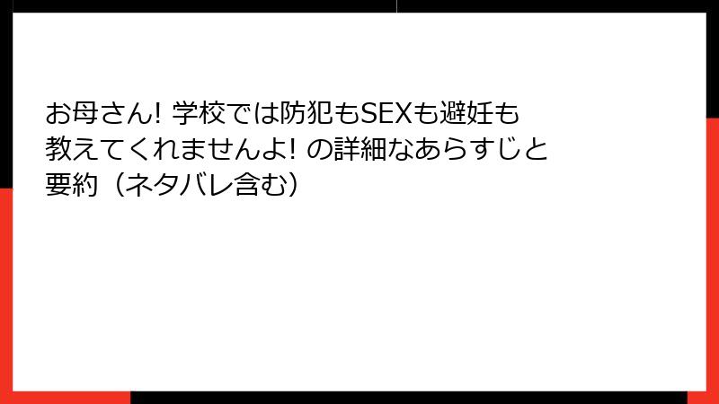 お母さん! 学校では防犯もSEXも避妊も教えてくれませんよ! の詳細なあらすじと要約（ネタバレ含む）