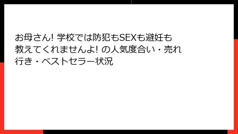 お母さん! 学校では防犯もSEXも避妊も教えてくれませんよ! の人気度合い・売れ行き・ベストセラー状況