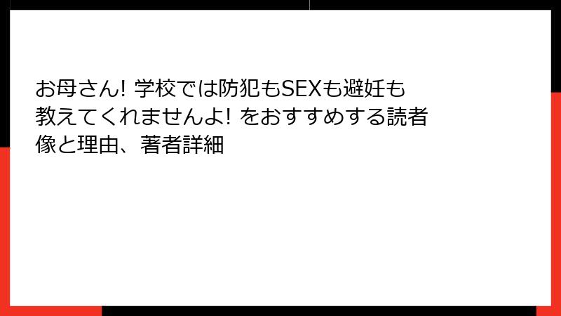 お母さん! 学校では防犯もSEXも避妊も教えてくれませんよ! をおすすめする読者像と理由、著者詳細
