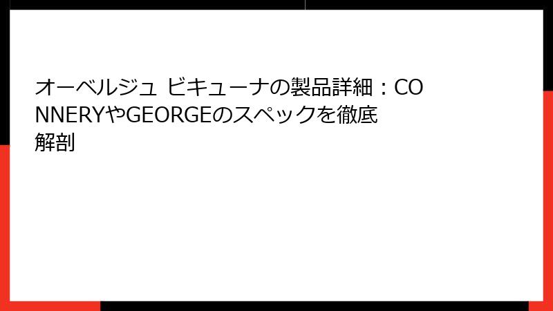 オーベルジュ ビキューナの製品詳細：CONNERYやGEORGEのスペックを徹底解剖