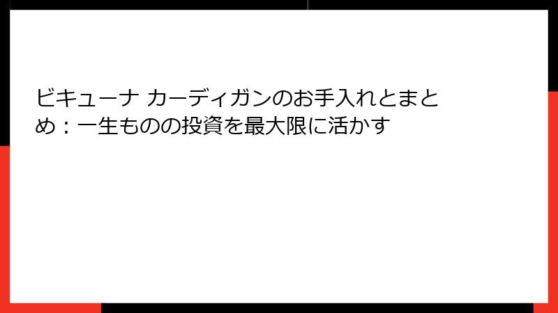 ビキューナ カーディガンのお手入れとまとめ：一生ものの投資を最大限に活かす