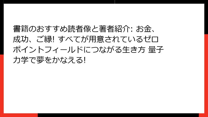 書籍のおすすめ読者像と著者紹介: お金、成功、ご縁! すべてが用意されているゼロポイントフィールドにつながる生き方 量子力学で夢をかなえる!