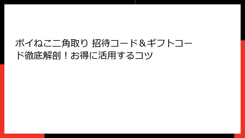 ポイねこ二角取り 招待コード＆ギフトコード徹底解剖！お得に活用するコツ