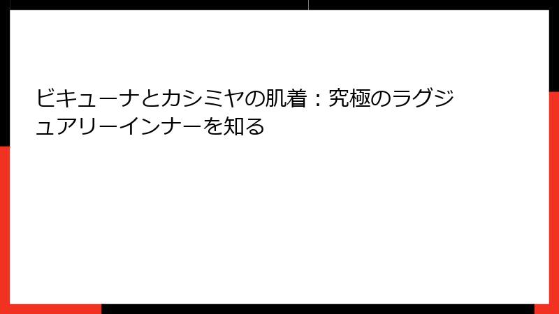 ビキューナとカシミヤの肌着:究極のラグジュアリーインナーを知る