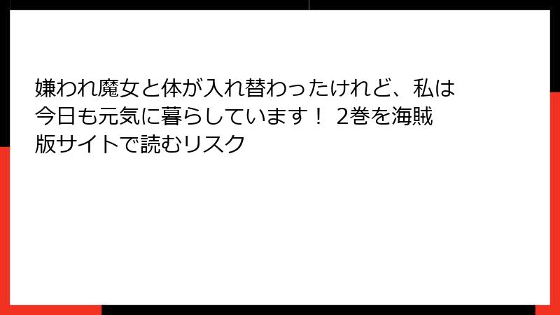 嫌われ魔女と体が入れ替わったけれど、私は今日も元気に暮らしています！ 2巻を海賊版サイトで読むリスク