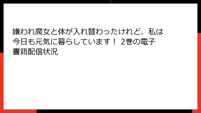 嫌われ魔女と体が入れ替わったけれど、私は今日も元気に暮らしています！ 2巻の電子書籍配信状況
