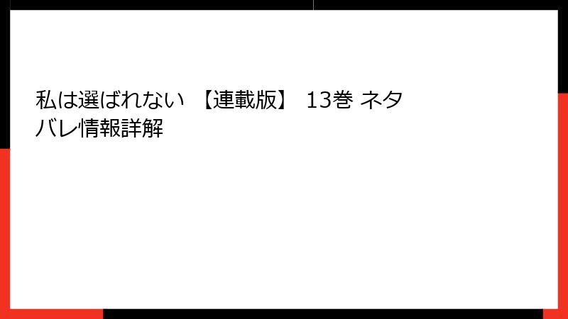 私は選ばれない 【連載版】 13巻 ネタバレ情報詳解