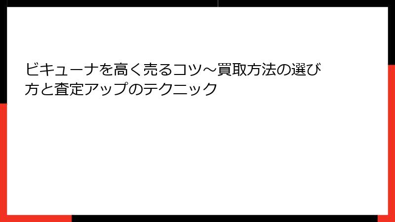 ビキューナを高く売るコツ～買取方法の選び方と査定アップのテクニック