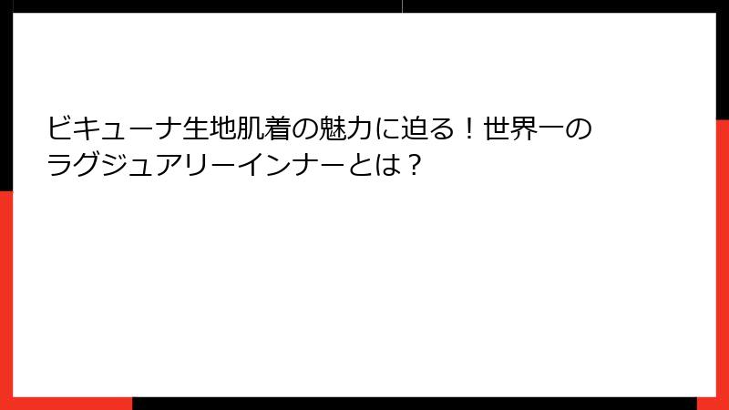 ビキューナ生地肌着の魅力に迫る！世界一のラグジュアリーインナーとは？