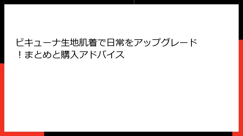 ビキューナ生地肌着で日常をアップグレード！まとめと購入アドバイス