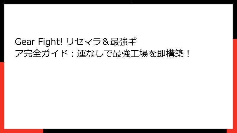 Gear Fight! リセマラ＆最強ギア完全ガイド：運なしで最強工場を即構築！