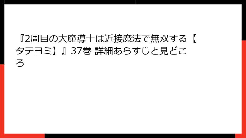 『2周目の大魔導士は近接魔法で無双する【タテヨミ】』37巻 詳細あらすじと見どころ