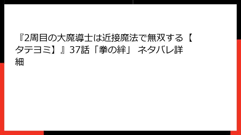 『2周目の大魔導士は近接魔法で無双する【タテヨミ】』37話「拳の絆」 ネタバレ詳細