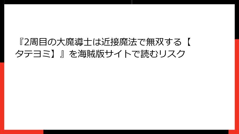 『2周目の大魔導士は近接魔法で無双する【タテヨミ】』を海賊版サイトで読むリスク