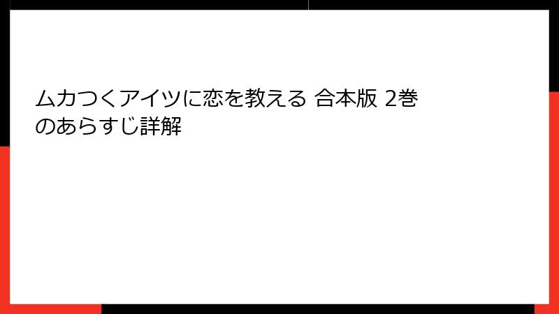 ムカつくアイツに恋を教える 合本版 2巻のあらすじ詳解