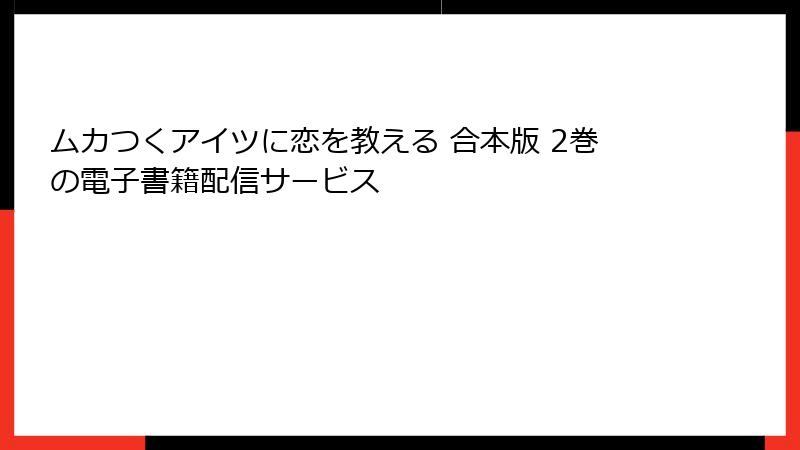 ムカつくアイツに恋を教える 合本版 2巻の電子書籍配信サービス