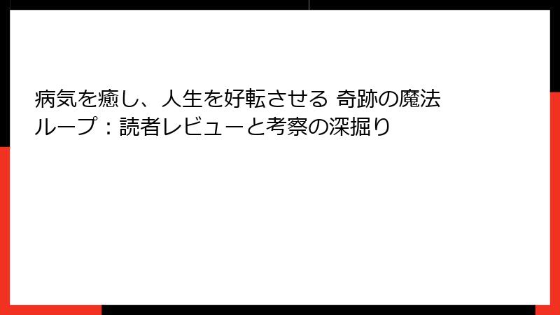 病気を癒し、人生を好転させる 奇跡の魔法ループ：読者レビューと考察の深掘り