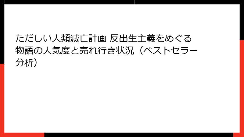 ただしい人類滅亡計画 反出生主義をめぐる物語の人気度と売れ行き状況（ベストセラー分析）