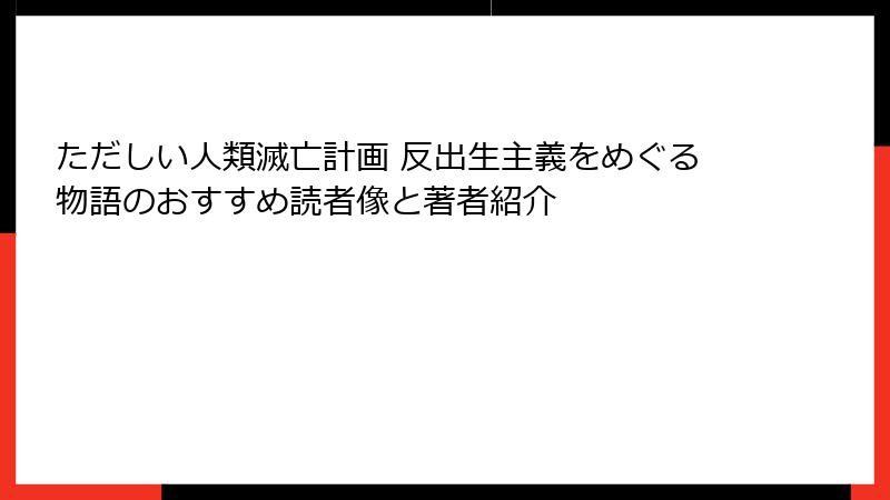 ただしい人類滅亡計画 反出生主義をめぐる物語のおすすめ読者像と著者紹介