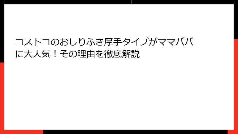 コストコのおしりふき厚手タイプがママパパに大人気！その理由を徹底解説