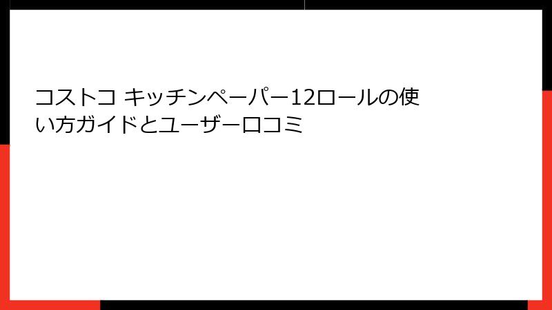 コストコ キッチンペーパー12ロールの使い方ガイドとユーザー口コミ