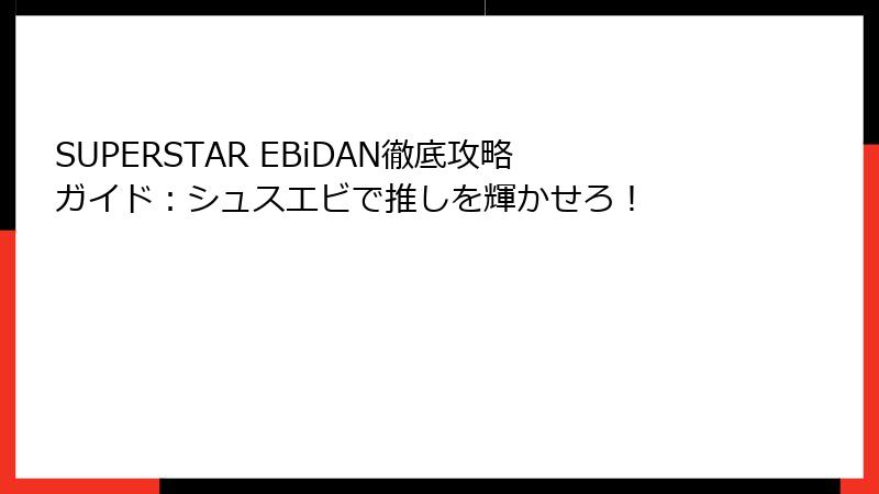 SUPERSTAR EBiDAN徹底攻略ガイド：シュスエビで推しを輝かせろ！