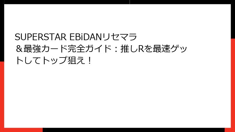 SUPERSTAR EBiDANリセマラ＆最強カード完全ガイド：推しRを最速ゲットしてトップ狙え！