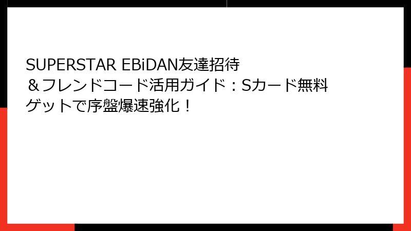 SUPERSTAR EBiDAN友達招待＆フレンドコード活用ガイド：Sカード無料ゲットで序盤爆速強化！