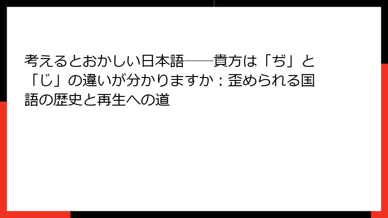 考えるとおかしい日本語――貴方は「ぢ」と「じ」の違いが分かりますか：歪められる国語の歴史と再生への道