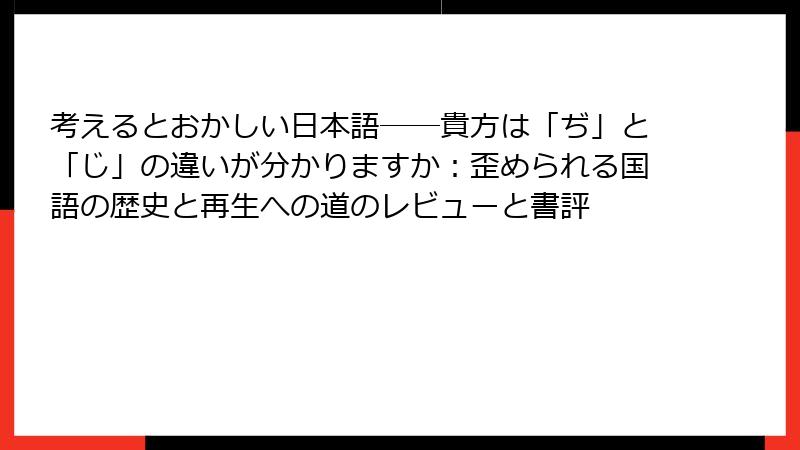 考えるとおかしい日本語――貴方は「ぢ」と「じ」の違いが分かりますか：歪められる国語の歴史と再生への道のレビューと書評