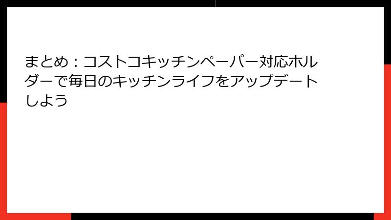 まとめ：コストコキッチンペーパー対応ホルダーで毎日のキッチンライフをアップデートしよう