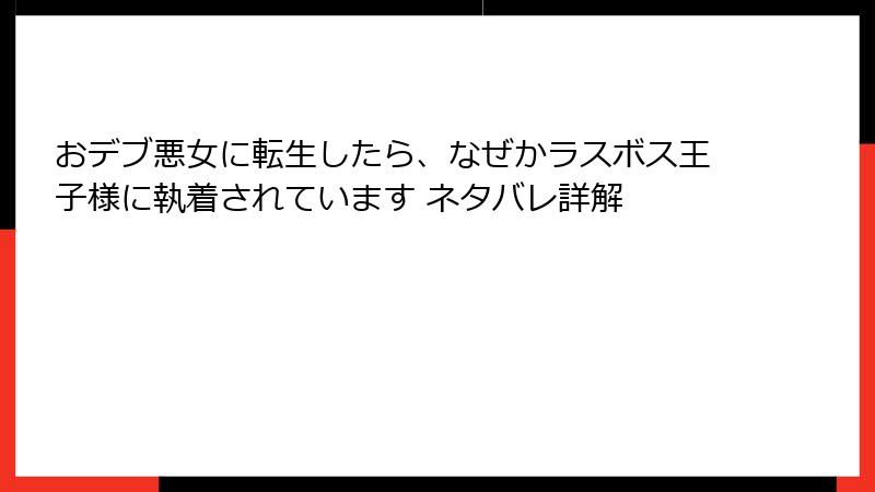 おデブ悪女に転生したら、なぜかラスボス王子様に執着されています ネタバレ詳解