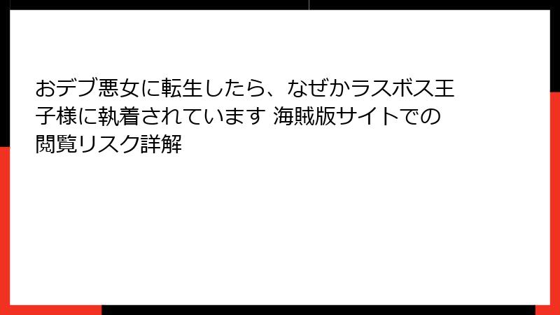おデブ悪女に転生したら、なぜかラスボス王子様に執着されています 海賊版サイトでの閲覧リスク詳解