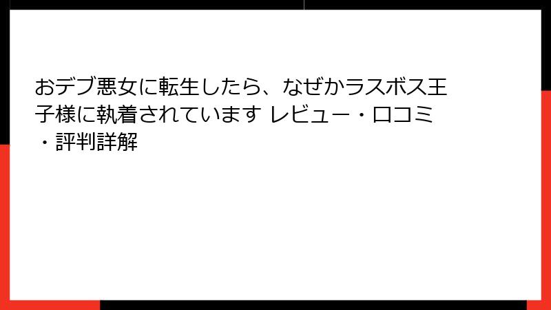 おデブ悪女に転生したら、なぜかラスボス王子様に執着されています レビュー・口コミ・評判詳解