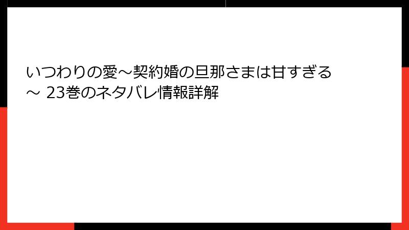 いつわりの愛～契約婚の旦那さまは甘すぎる～ 23巻のネタバレ情報詳解