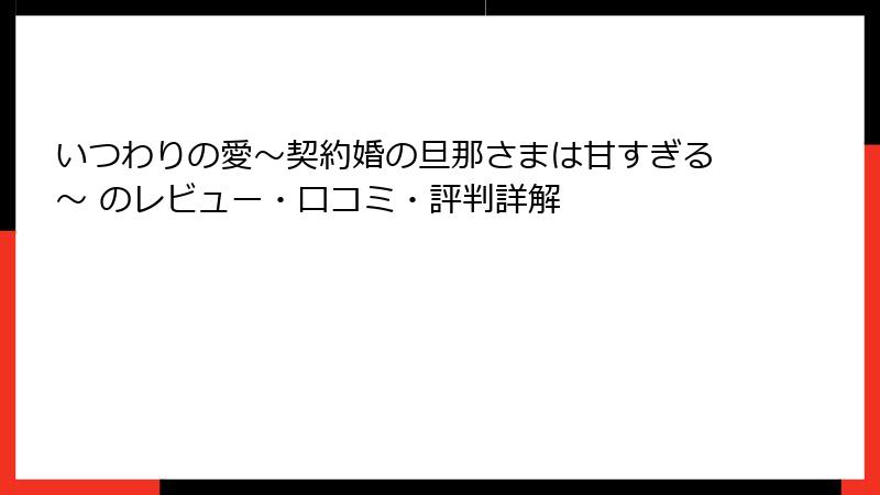 いつわりの愛～契約婚の旦那さまは甘すぎる～ のレビュー・口コミ・評判詳解