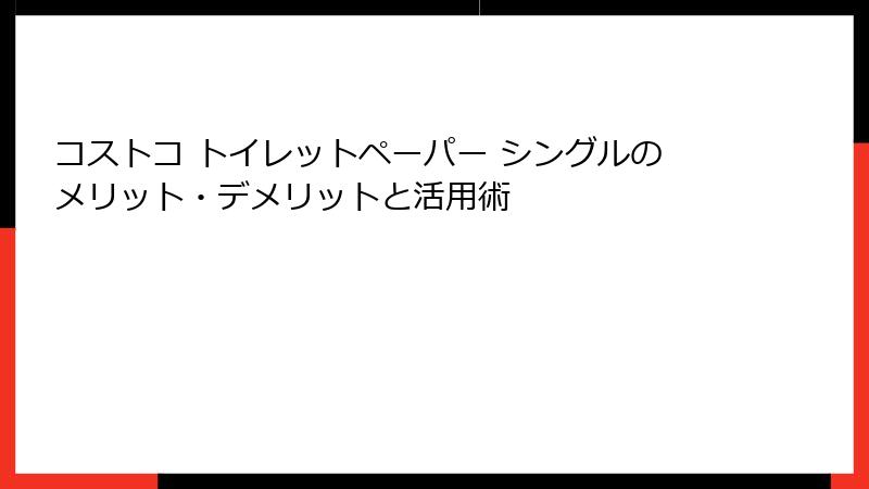 コストコ トイレットペーパー シングルのメリット・デメリットと活用術