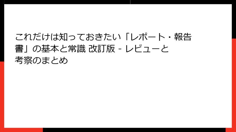 これだけは知っておきたい「レポート・報告書」の基本と常識 改訂版 - レビューと考察のまとめ