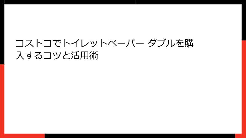 コストコでトイレットペーパー ダブルを購入するコツと活用術