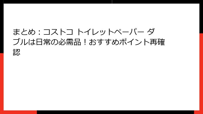 まとめ：コストコ トイレットペーパー ダブルは日常の必需品！おすすめポイント再確認