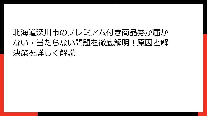 北海道深川市のプレミアム付き商品券が届かない・当たらない問題を徹底解明！原因と解決策を詳しく解説
