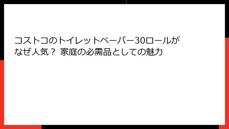 コストコのトイレットペーパー30ロールがなぜ人気？ 家庭の必需品としての魅力