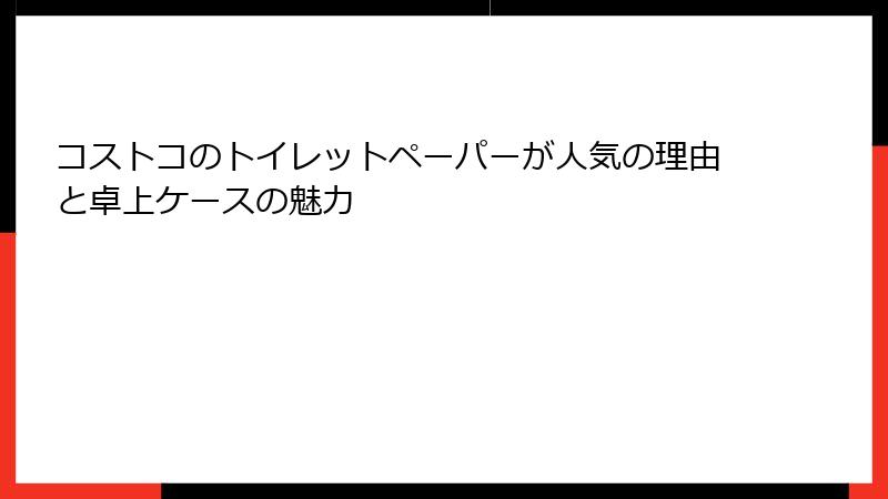 コストコのトイレットペーパーが人気の理由と卓上ケースの魅力