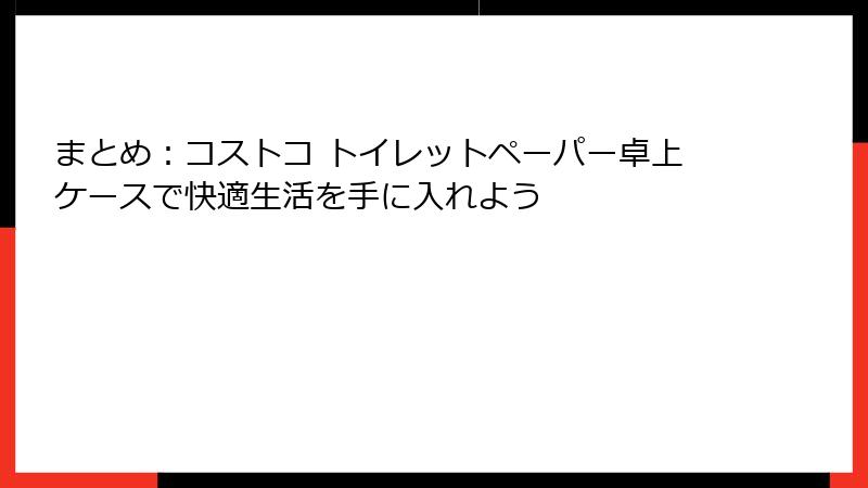 まとめ：コストコ トイレットペーパー卓上ケースで快適生活を手に入れよう